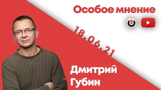 Особое мнение /  Дмитрий Губин // 18.06.21