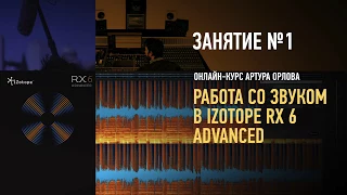 Работа со звуком в iZotope RX6 Advanced. Занятие №1 онлайн-курса. Артур Орлов