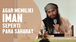 Agar memiliki iman seperti para sahabat, Ustadz DR Syafiq Riza Basalamah, MA