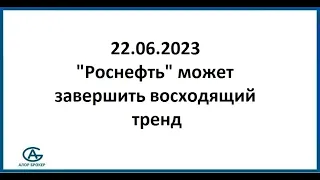 "Роснефть" может завершить восходящий тренд. Обзор акций 22.06.2023