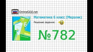 Задание №782 - Математика 6 класс (Мерзляк А.Г., Полонский В.Б., Якир М.С.)