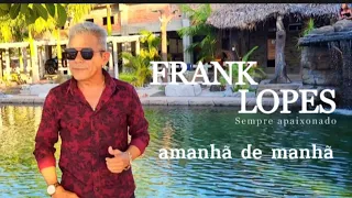 FRANK LOPES - AMANHÃ DE MANHÃ CLIPE - O MELHOR DA SERESTA