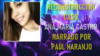 ¡Exclusivo! Todos los videos con reconstrucción del Caso Ana Maria Castro Narrado por Paul Naranjo