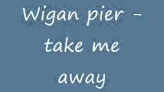 Wigan pier - Take me away