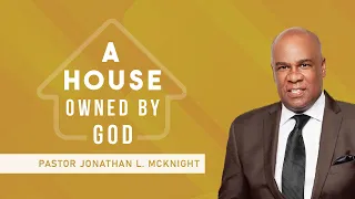 A HOUSE OWNED BY GOD - Pastor Jonathan L. McKnight