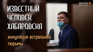 255. Известный человек в Хабаровске. Аннуляция астральной тюрьмы.