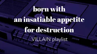 born with an insatiable appetite for destruction (part 4) // villain playlist