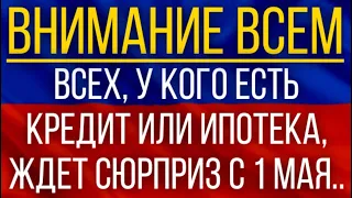 Больше не придется платить!  ВСЕХ, у кого есть кредит или ипотека, ждет сюрприз с 1 мая!