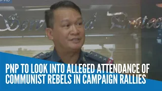 PNP to look into alleged attendance of communist rebels in campaign rallies