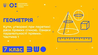 7 клас. Геометрія. Кути, утворені при перетині двох прямих січною.  Частина 1