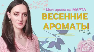 ВЕСЕННИЕ АРОМАТЫ / АРОМАТЫ МАРТА /ЧЕМ Я ПОЛЬЗОВАЛАСЬ В МАРТЕ / АРОМАТЫ ВЕСНЫ