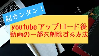 youtubeにアップロードした後に、動画の一部を削除する方法