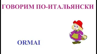 Говорим по-итальянски: ormai