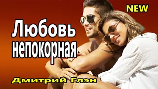 Любовь непокорная  Дмитрий Глэн ОБАЛДЕННАЯ ПЕСНЯ НОВИНКА 2020