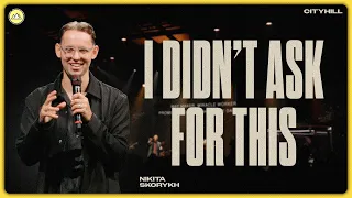 I didn't ask for this | Nikita Skorykh | CityHill Church