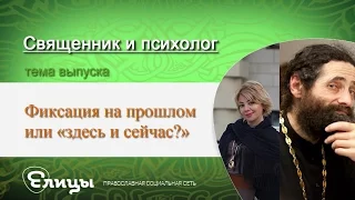 Фиксация на прошлом  или «здесь и сейчас?» Священник и психолог