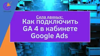Сила данных: Как подключить GA 4 к рекламному кабинету Google Ads