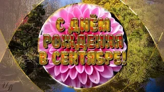 С ДНЕМ РОЖДЕНИЯ В СЕНТЯБРЕ! Красивая видеооткрытка