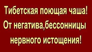 ТИБЕТСКАЯ ПОЮЩАЯ ЧАША .ОЧИЩЕНИЕ ОТ  НЕГАТИВНОЙ ЭНЕРГИИ #