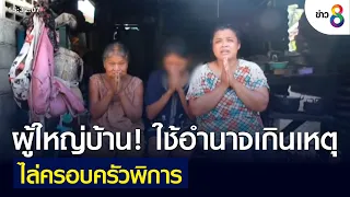 ผู้ใหญ่บ้าน! ใช้อำนาจเกินเหตุ ไล่ครอบครัวพิการ  | ข่าวใหญ่ | 18 มิ.ย. 2565