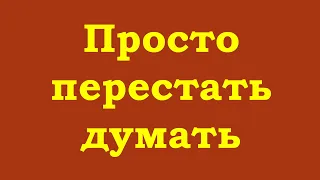 Просто перестать думать