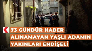 73 gündür haber alınamayan yaşlı adamın yakınları endişeli