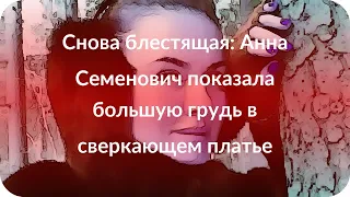 Снова блестящая: Анна Семенович показала большую грудь в сверкающем платье