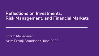 Reflections on investments, risk management & financial markets - Sriram Mahadevan, Azim Premji Fdn.