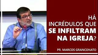 Há incrédulos que se infiltram na igreja? - Pr. Marcos Granconato