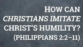 How Can Christians Imitate Christ’s Humility? (Philippians 2:2–11)