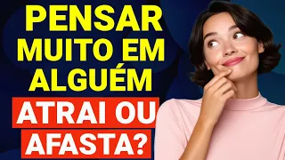 SERÁ QUE PENSAR MUITO NA PESSOA AMADA AJUDA A ATRAIR OU SÓ AFASTA AINDA MAIS?