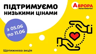 Підтримуємо низькими цінами. Щотижнева акція в Аврорі діє до 11.06