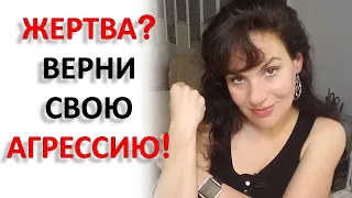 ВЫХОД ИЗ ПОЗИЦИИ ЖЕРТВЫ. ВЕРНУТЬ СВОЮ АГРЕССИЮ - ЭТО КАК?