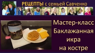 Баклажанная икра на костре, стерилизация банок - рецепты многодетной мамы семьи Савченко