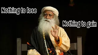 Sadhguru - nothing to lose, nothing to gain with in you