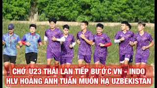 CHỜ U23 THÁI LAN TIẾP BƯỚC U23 VIỆT NAM VÀ INDONESIA, HLV HOÀNG ANH TUẤN ĐẶT MỤC TIÊU HẠ UZBEKISTAN