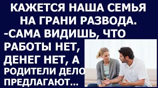 Истории из жизни Кажется наша семья на грани развода  Сама видишь, что работы нет