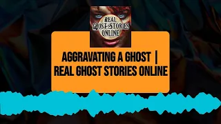 Aggravating a Ghost | Real Ghost Stories Online | Real Ghost Stories Online