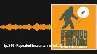 Ep. 240 - Repeated Encounters in SoCal! | Bigfoot and Beyond with Cliff and Bobo