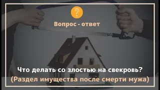 Что делать со злостью на свекровь? Раздел имущества после смерти мужа