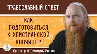 ТЯЖЕЛО БОЛЕЮ. СМЕРТЬ БЛИЗКА. Как подготовиться к христианской кончине?  Протоиерей Димитрий Рощин