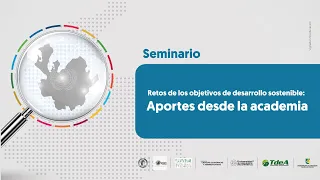 Seminario - Retos de los objetivos de desarrollo sostenible: Aportes desde la academia (Día 2)