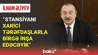 İlham Əliyev: Stansiyanı xarici tərəfdaşlarla birgə inşa edəcəyik - BAKU TV