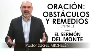 “ORACIÓN, OBSTÁCULOS Y REMEDIOS”, parte 1 | Pastor Sugel Michelén. Predicaciones, estudios bíblicos