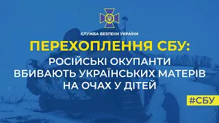 СБУ: російські окупанти вбивають українських матерів на очах у дітей