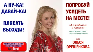 А НУ-КА! ДАВАЙ-КА! ПОПРОБУЙ УСИДЕТЬ НА МЕСТЕ! Песня "А я родилась в пляске". Поёт Олеся Орешёнкова.