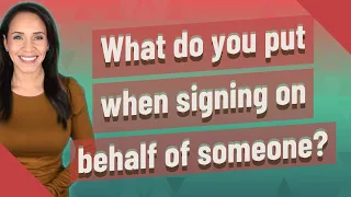 What do you put when signing on behalf of someone?