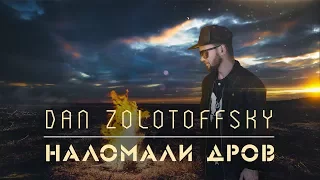 Dan Zolotoffsky - Наломали дров (Премьера трека!)