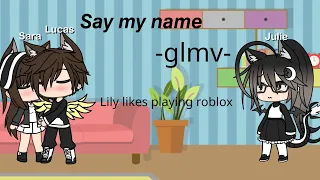 Say my name -glmv- Lily likes playing roblox