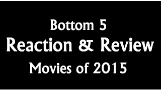 Bottom 5 Reaction & Review Movies Of 2015